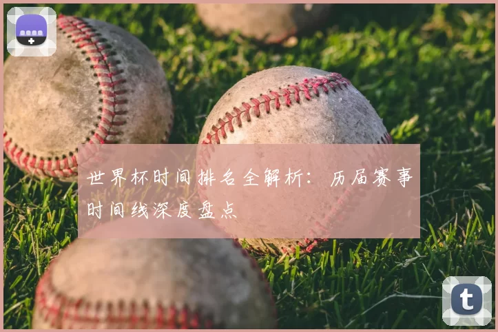 世界杯时间排名全解析:历届赛事时间线深度盘点