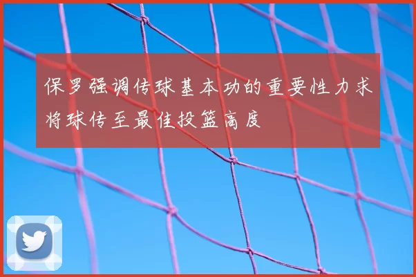 保罗强调传球基本功的重要性力求将球传至最佳投篮高度