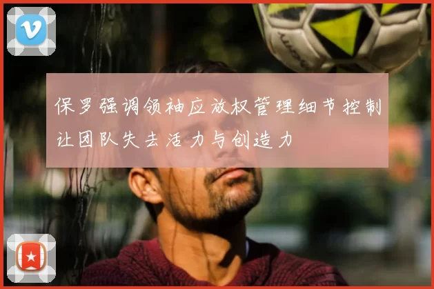 保罗强调领袖应放权管理细节控制让团队失去活力与创造力