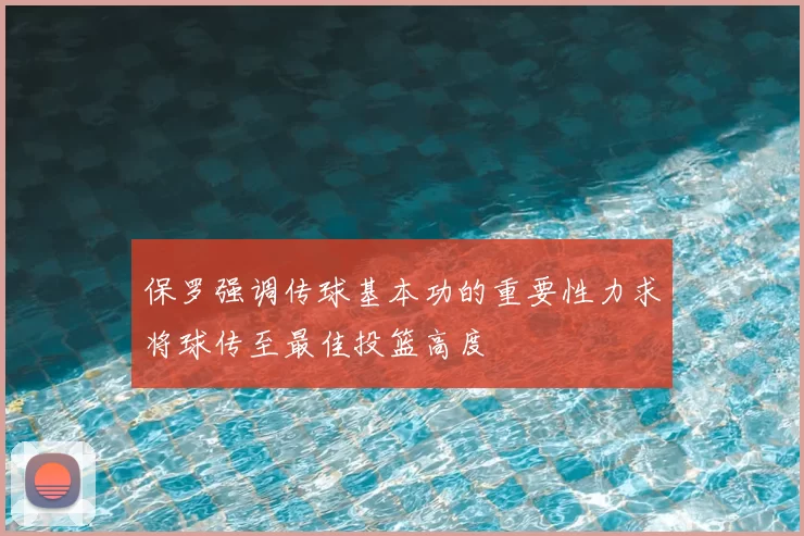 保罗强调传球基本功的重要性力求将球传至最佳投篮高度