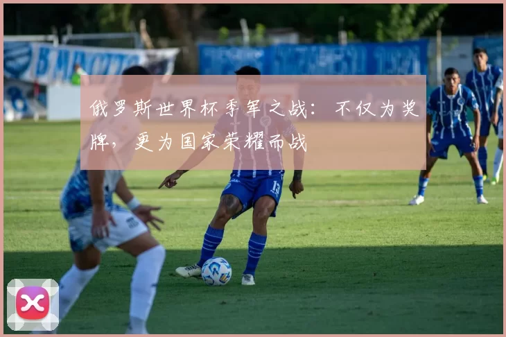 俄罗斯世界杯季军之战：不仅为奖牌，更为国家荣耀而战