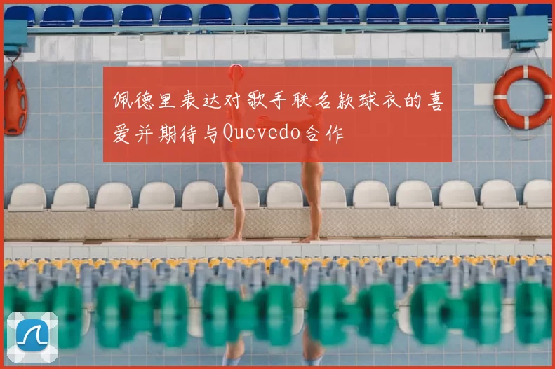 佩德里表达对歌手联名款球衣的喜爱并期待与Quevedo合作