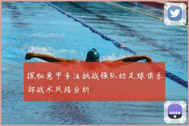 探秘意甲专注挑战强队的足球俱乐部战术风格分析