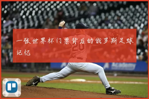 一张世界杯门票背后的俄罗斯足球记忆