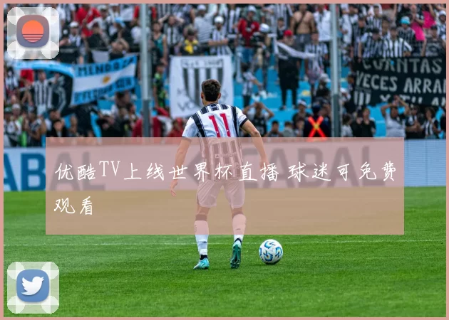 优酷TV上线世界杯直播 球迷可免费观看