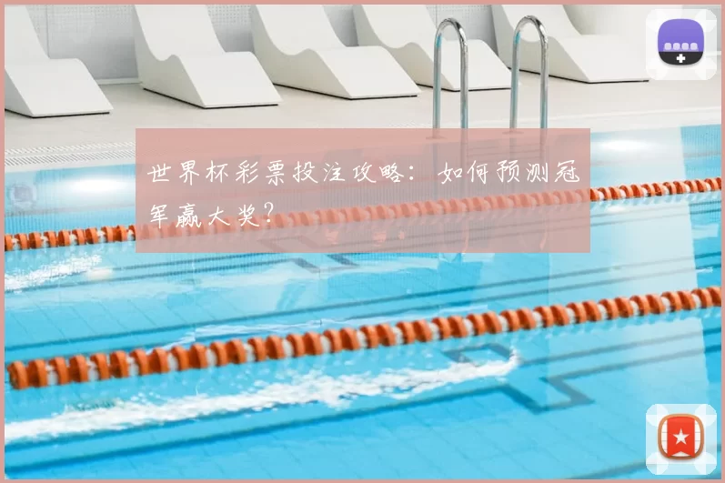 世界杯彩票投注攻略：如何预测冠军赢大奖？