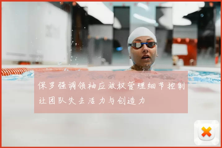 保罗强调领袖应放权管理细节控制让团队失去活力与创造力
