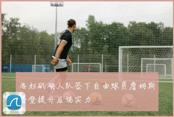 洛杉矶湖人队签下自由球员詹姆斯哈登提升后场实力