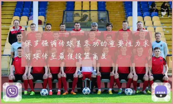 保罗强调传球基本功的重要性力求将球传至最佳投篮高度