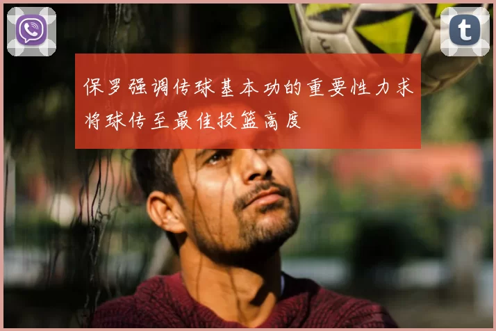保罗强调传球基本功的重要性力求将球传至最佳投篮高度