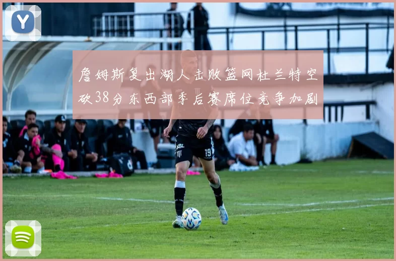 詹姆斯复出湖人击败篮网杜兰特空砍38分东西部季后赛席位竞争加剧