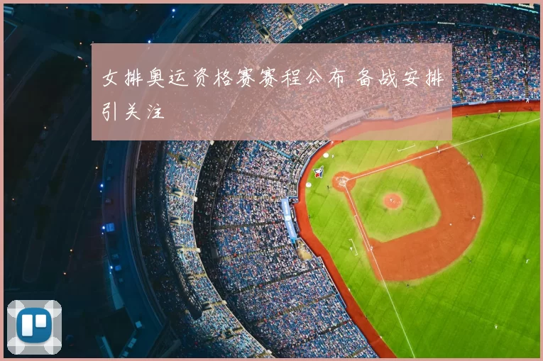 女排奥运资格赛赛程公布 备战安排引关注