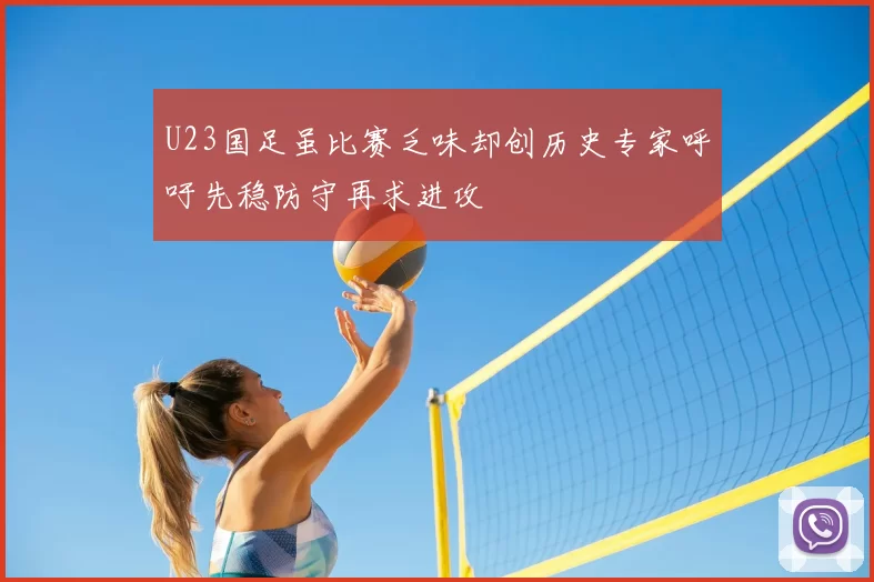 U23国足虽比赛乏味却创历史专家呼吁先稳防守再求进攻