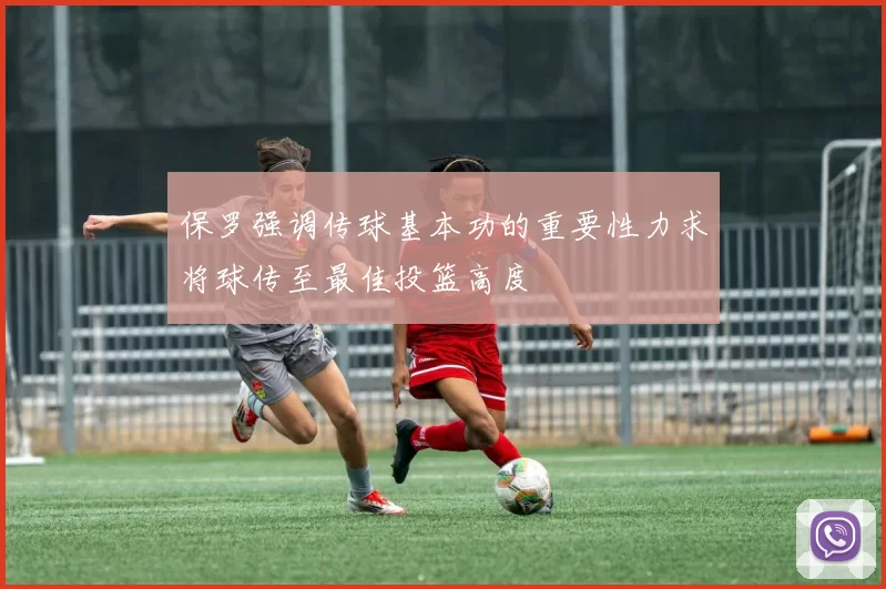 保罗强调传球基本功的重要性力求将球传至最佳投篮高度