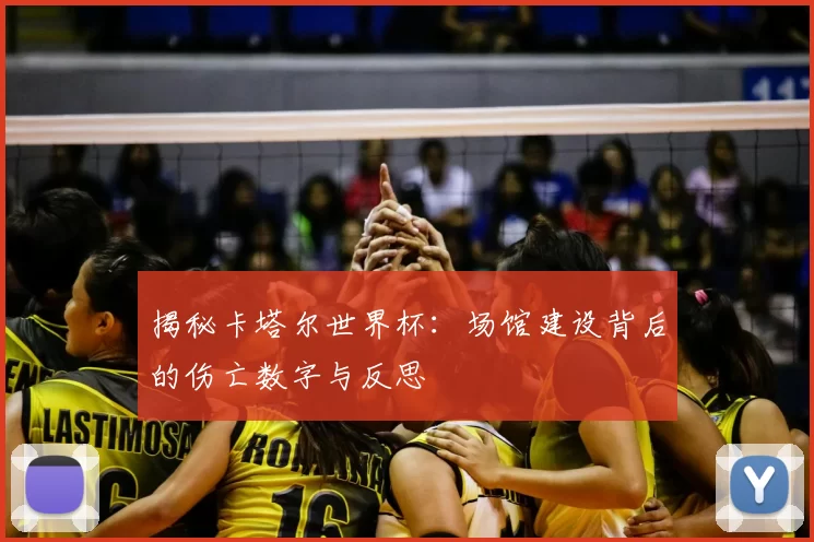 揭秘卡塔尔世界杯：场馆建设背后的伤亡数字与反思