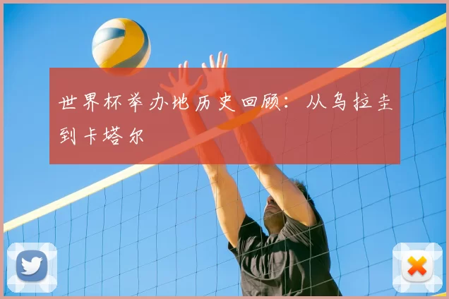 世界杯举办地历史回顾：从乌拉圭到卡塔尔