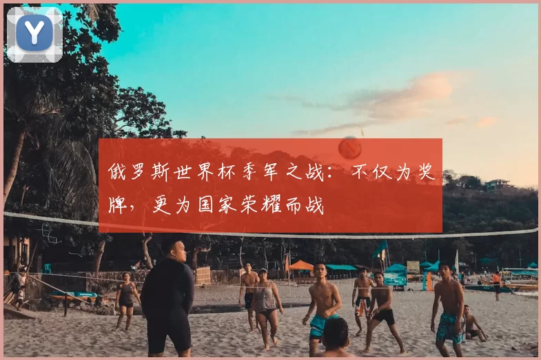 俄罗斯世界杯季军之战：不仅为奖牌，更为国家荣耀而战