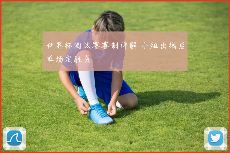 世界杯淘汰赛赛制详解 小组出线后单场定胜负