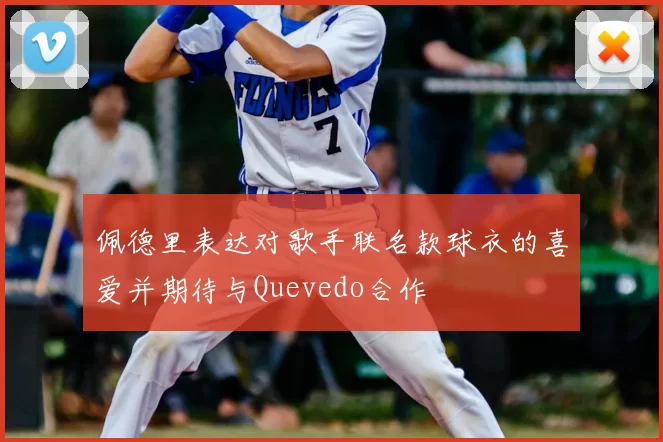 佩德里表达对歌手联名款球衣的喜爱并期待与Quevedo合作