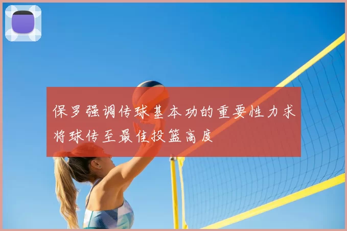 保罗强调传球基本功的重要性力求将球传至最佳投篮高度