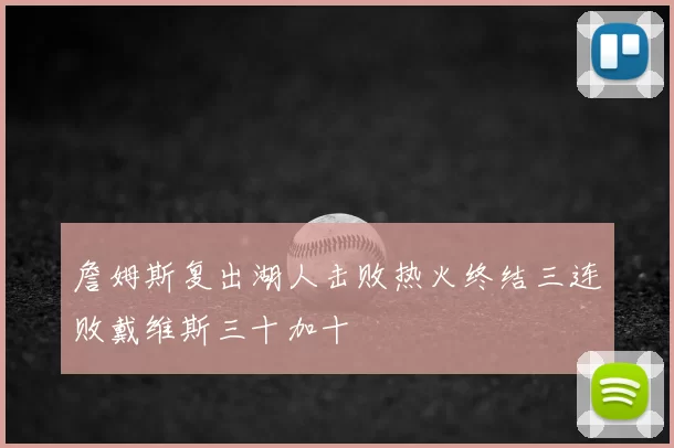 詹姆斯复出湖人击败热火终结三连败戴维斯三十加十