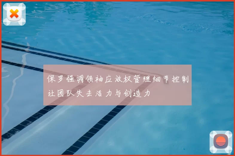 保罗强调领袖应放权管理细节控制让团队失去活力与创造力