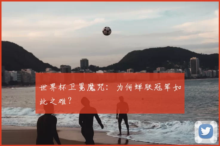 世界杯卫冕魔咒：为何蝉联冠军如此之难？