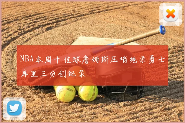 NBA本周十佳球詹姆斯压哨绝杀勇士库里三分创纪录