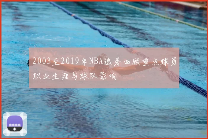 2003至2019年NBA选秀回顾重点球员职业生涯与球队影响