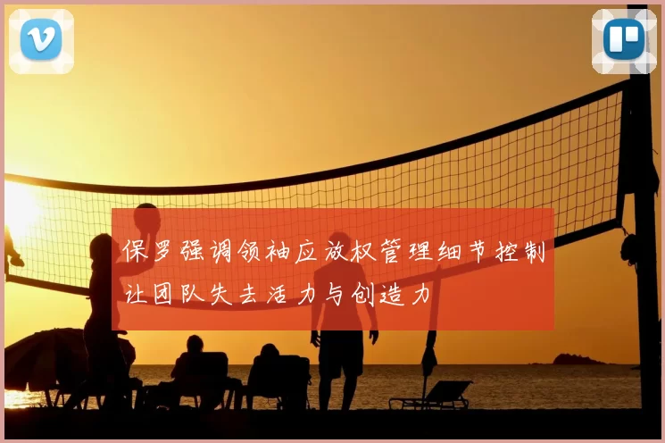 保罗强调领袖应放权管理细节控制让团队失去活力与创造力