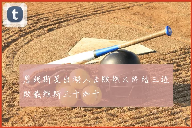 詹姆斯复出湖人击败热火终结三连败戴维斯三十加十