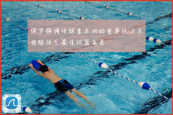保罗强调传球基本功的重要性力求将球传至最佳投篮高度