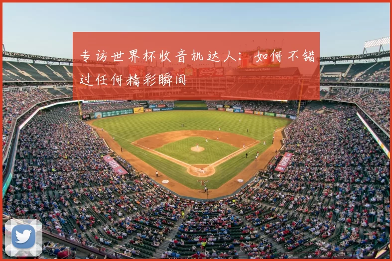 专访世界杯收音机达人：如何不错过任何精彩瞬间