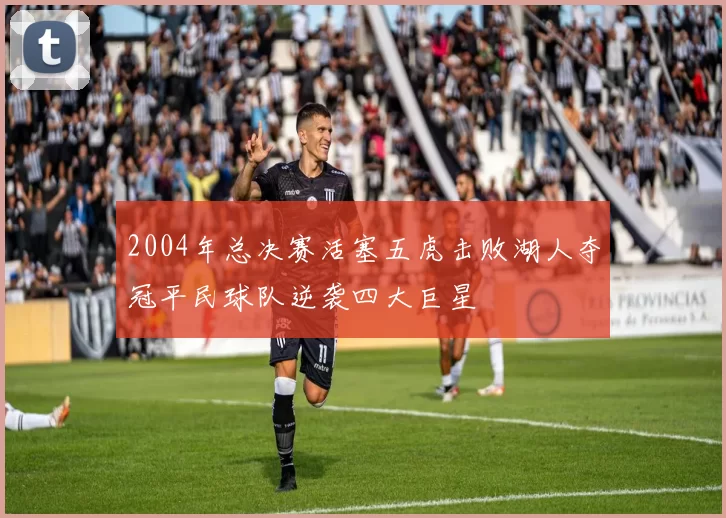2004年总决赛活塞五虎击败湖人夺冠平民球队逆袭四大巨星