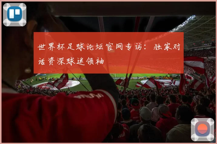 世界杯足球论坛官网专访：独家对话资深球迷领袖