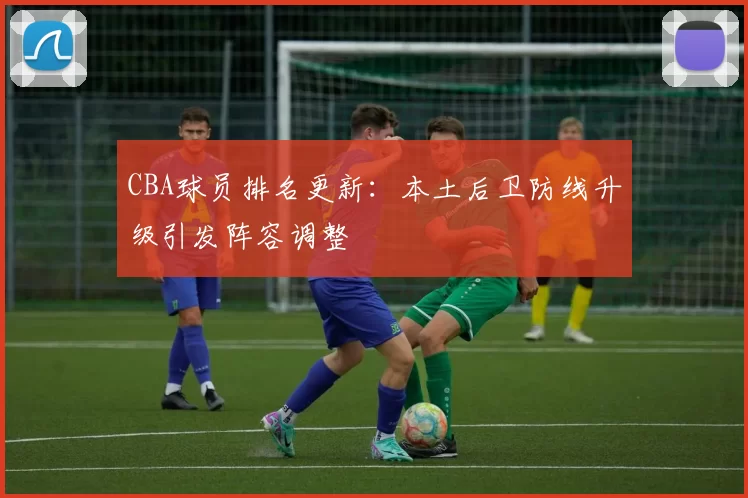 CBA球员排名更新：本土后卫防线升级引发阵容调整