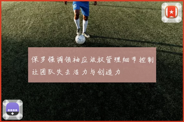 保罗强调领袖应放权管理细节控制让团队失去活力与创造力