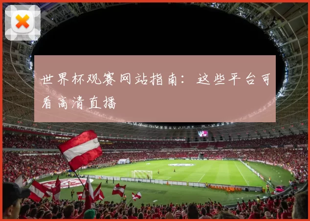 世界杯观赛网站指南:这些平台可看高清直播