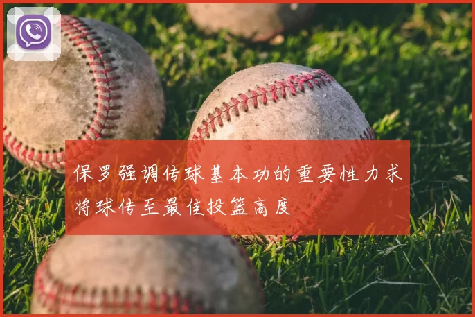 保罗强调传球基本功的重要性力求将球传至最佳投篮高度
