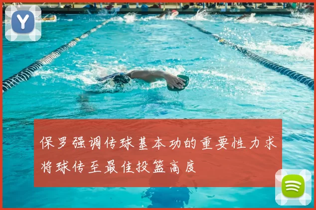 保罗强调传球基本功的重要性力求将球传至最佳投篮高度