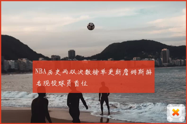 NBA历史两双次数榜单更新詹姆斯排名现役球员首位