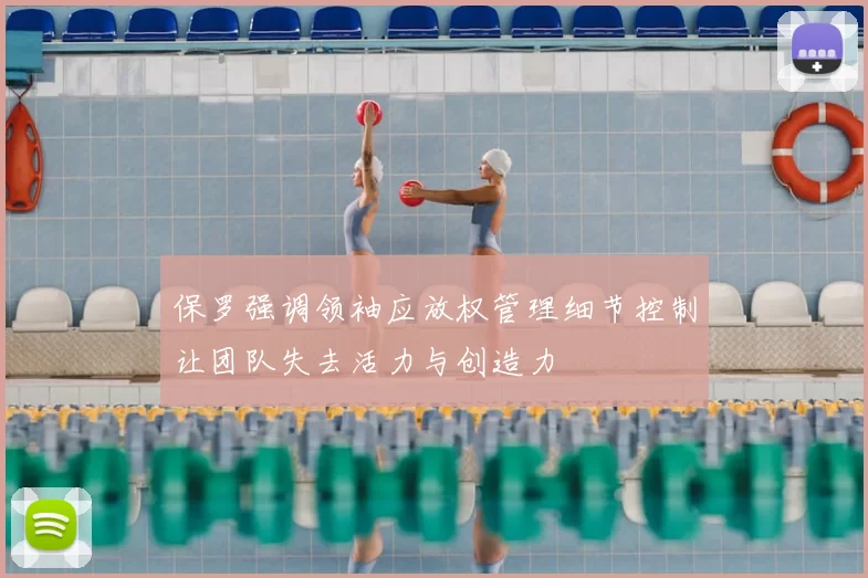 保罗强调领袖应放权管理细节控制让团队失去活力与创造力