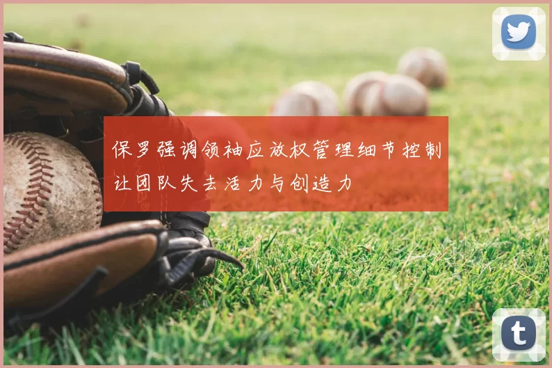 保罗强调领袖应放权管理细节控制让团队失去活力与创造力