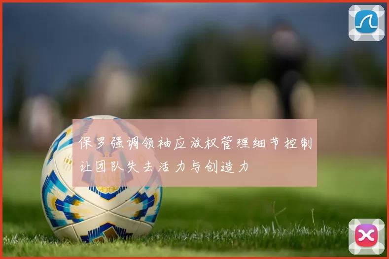 保罗强调领袖应放权管理细节控制让团队失去活力与创造力