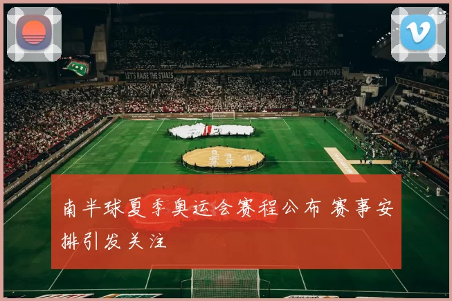 南半球夏季奥运会赛程公布 赛事安排引发关注