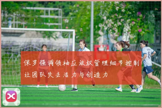 保罗强调领袖应放权管理细节控制让团队失去活力与创造力