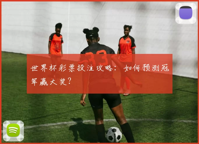 世界杯彩票投注攻略：如何预测冠军赢大奖？