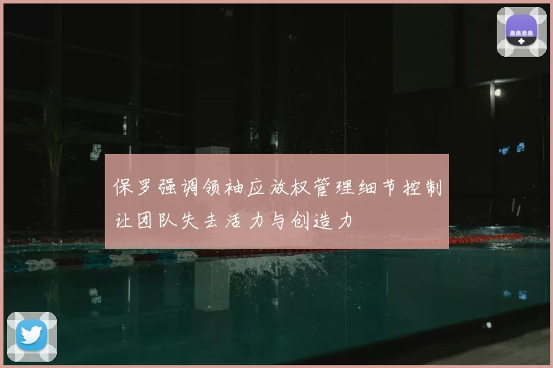 保罗强调领袖应放权管理细节控制让团队失去活力与创造力