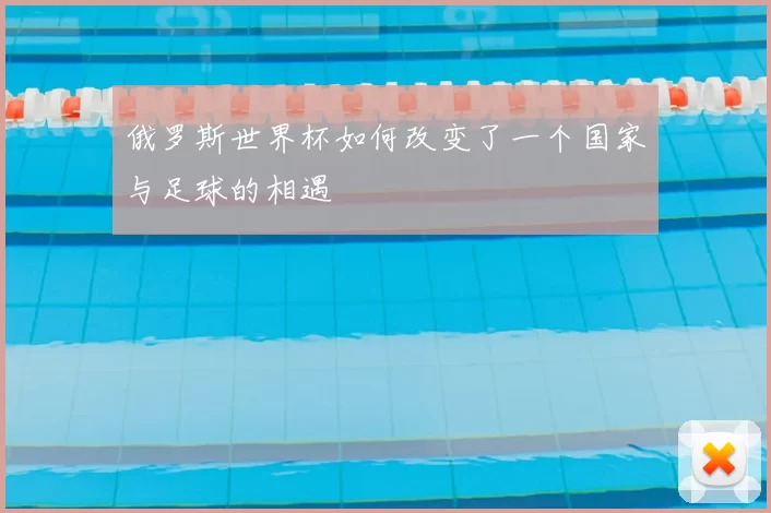 俄罗斯世界杯如何改变了一个国家与足球的相遇