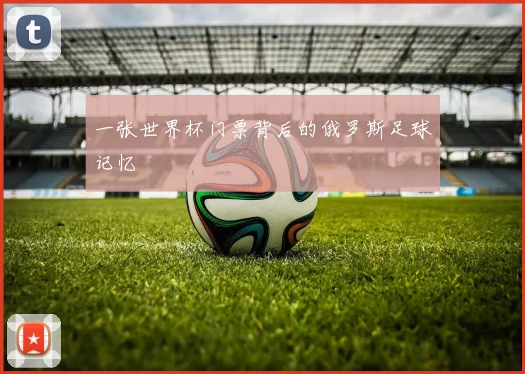 一张世界杯门票背后的俄罗斯足球记忆
